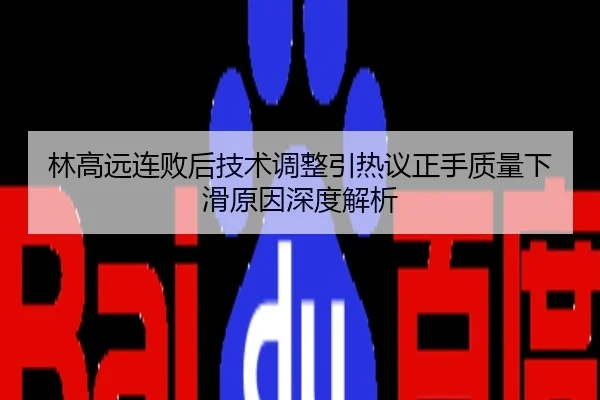 林高远连败后技术调整引热议正手质量下滑原因深度解析